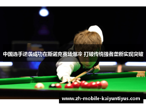中国选手逆袭成功在斯诺克赛场爆冷 打破传统强者垄断实现突破