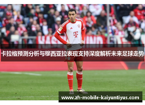 卡拉格预测分析与穆西亚拉表现支持深度解析未来足球走势