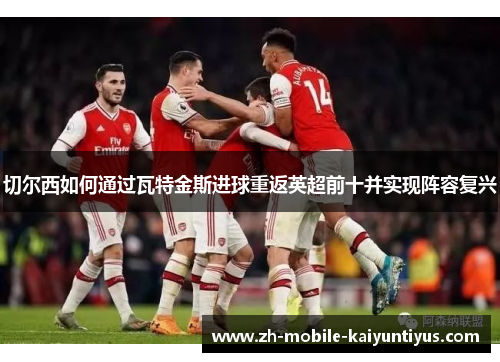 切尔西如何通过瓦特金斯进球重返英超前十并实现阵容复兴