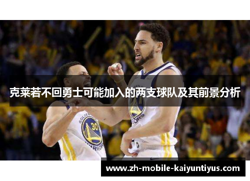 克莱若不回勇士可能加入的两支球队及其前景分析