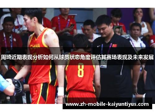 周琦近期表现分析如何从球员状态角度评估其赛场表现及未来发展