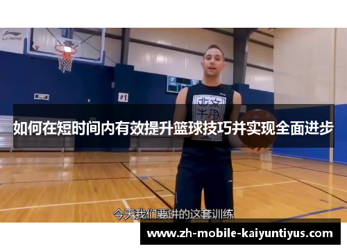 如何在短时间内有效提升篮球技巧并实现全面进步