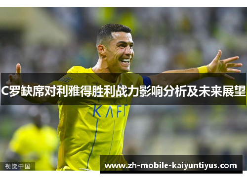 C罗缺席对利雅得胜利战力影响分析及未来展望