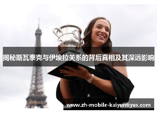 揭秘斯瓦泰克与伊埃拉关系的背后真相及其深远影响