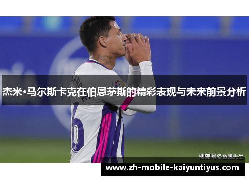 杰米·马尔斯卡克在伯恩茅斯的精彩表现与未来前景分析