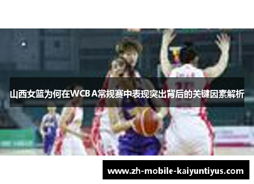 山西女篮为何在WCBA常规赛中表现突出背后的关键因素解析