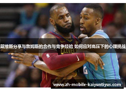 戴维斯分享与詹姆斯的合作与竞争经验 如何应对高压下的心理挑战