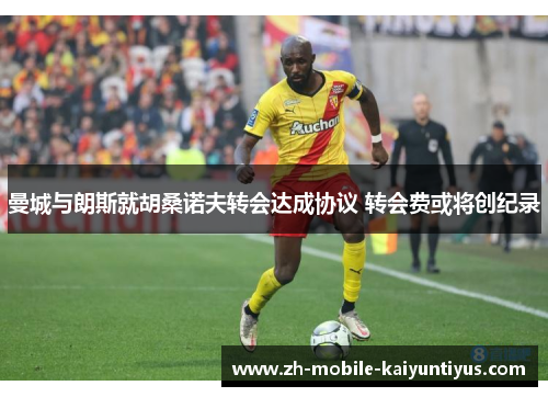 曼城与朗斯就胡桑诺夫转会达成协议 转会费或将创纪录