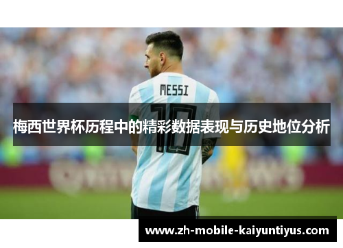 梅西世界杯历程中的精彩数据表现与历史地位分析