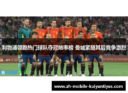 利物浦领跑热门球队夺冠赔率榜 曼城紧随其后竞争激烈