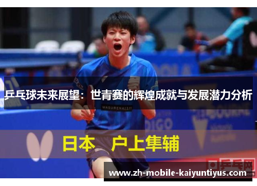 乒乓球未来展望：世青赛的辉煌成就与发展潜力分析