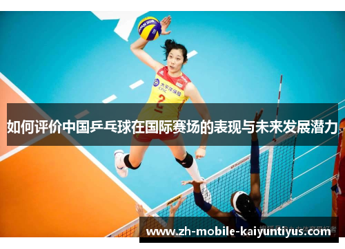 如何评价中国乒乓球在国际赛场的表现与未来发展潜力