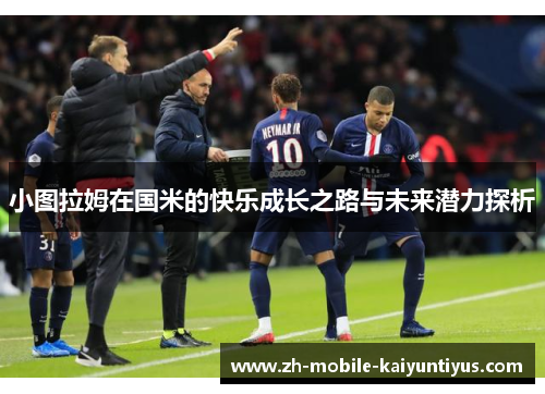 小图拉姆在国米的快乐成长之路与未来潜力探析