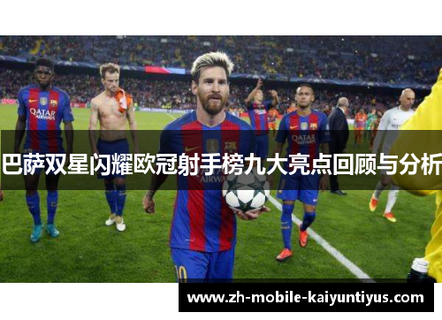 巴萨双星闪耀欧冠射手榜九大亮点回顾与分析