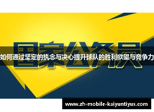 如何通过坚定的执念与决心提升球队的胜利欲望与竞争力