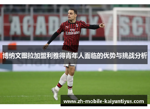 博纳文图拉加盟利雅得青年人面临的优势与挑战分析