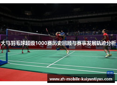 大马羽毛球超级1000赛历史回顾与赛事发展轨迹分析