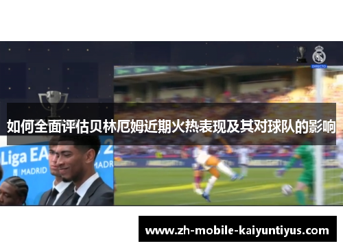如何全面评估贝林厄姆近期火热表现及其对球队的影响