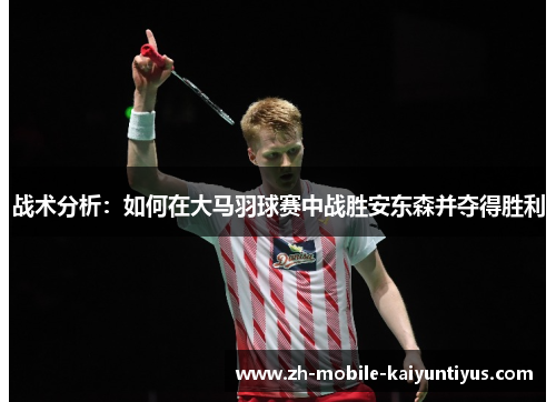 战术分析：如何在大马羽球赛中战胜安东森并夺得胜利