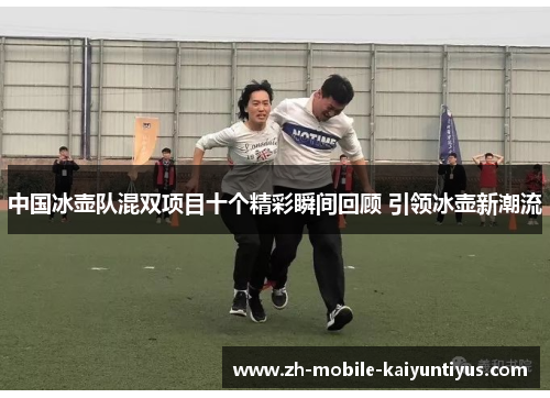 中国冰壶队混双项目十个精彩瞬间回顾 引领冰壶新潮流