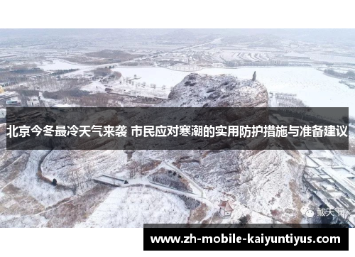 北京今冬最冷天气来袭 市民应对寒潮的实用防护措施与准备建议