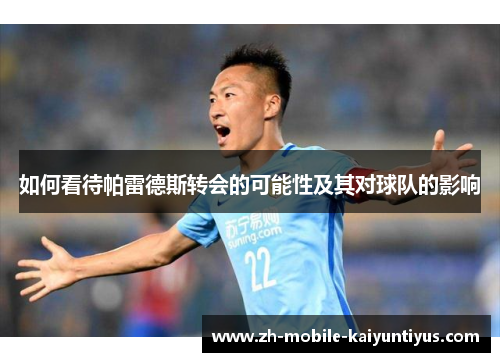 如何看待帕雷德斯转会的可能性及其对球队的影响