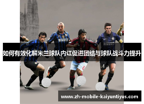 如何有效化解米兰球队内讧促进团结与球队战斗力提升