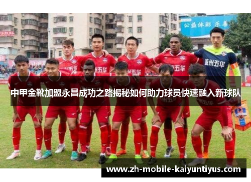 中甲金靴加盟永昌成功之路揭秘如何助力球员快速融入新球队