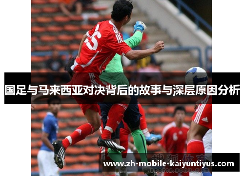国足与马来西亚对决背后的故事与深层原因分析