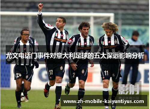尤文电话门事件对意大利足球的五大深远影响分析