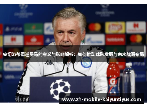 安切洛蒂重返皇马的意义与影响解析：如何推动球队发展与未来战略布局
