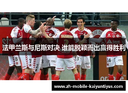 法甲兰斯与尼斯对决 谁能脱颖而出赢得胜利