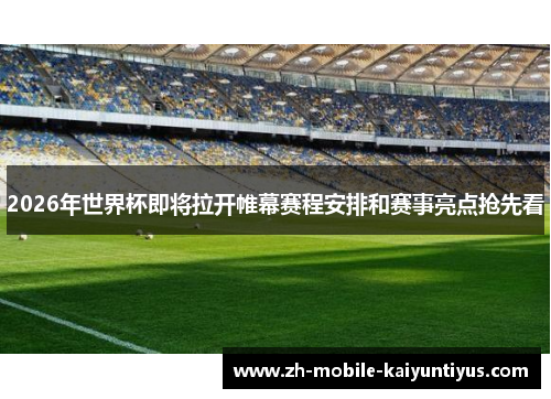 2026年世界杯即将拉开帷幕赛程安排和赛事亮点抢先看