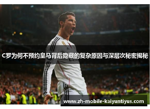 C罗为何不预约皇马背后隐藏的复杂原因与深层次秘密揭秘