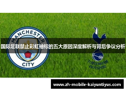 国际足联禁止彩虹袖标的五大原因深度解析与背后争议分析