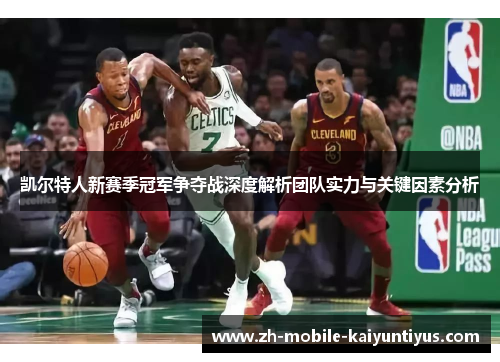 凯尔特人新赛季冠军争夺战深度解析团队实力与关键因素分析