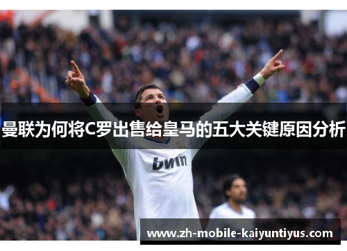 曼联为何将C罗出售给皇马的五大关键原因分析