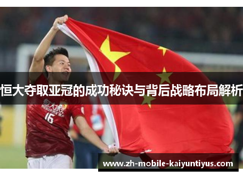 恒大夺取亚冠的成功秘诀与背后战略布局解析
