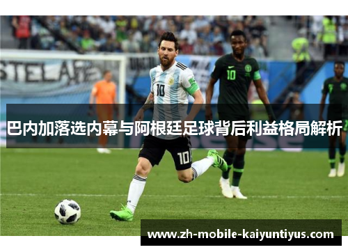 巴内加落选内幕与阿根廷足球背后利益格局解析