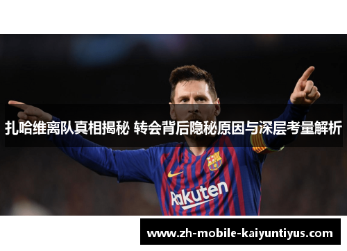 扎哈维离队真相揭秘 转会背后隐秘原因与深层考量解析