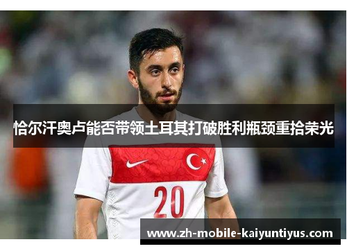 恰尔汗奥卢能否带领土耳其打破胜利瓶颈重拾荣光