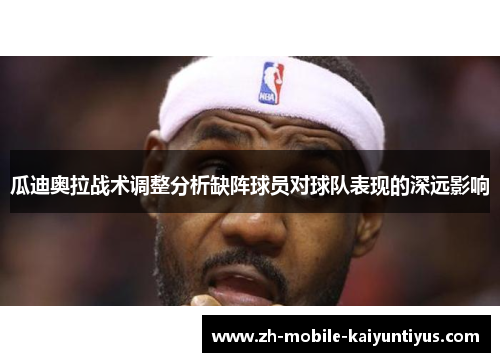 瓜迪奥拉战术调整分析缺阵球员对球队表现的深远影响