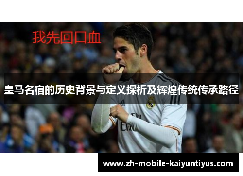 皇马名宿的历史背景与定义探析及辉煌传统传承路径