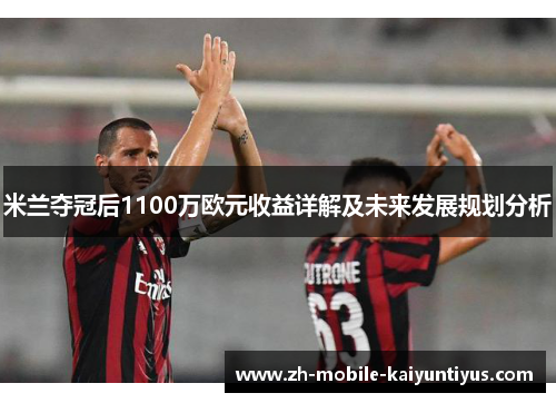 米兰夺冠后1100万欧元收益详解及未来发展规划分析