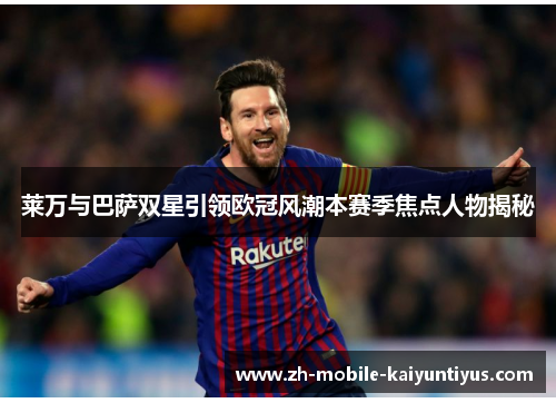 莱万与巴萨双星引领欧冠风潮本赛季焦点人物揭秘