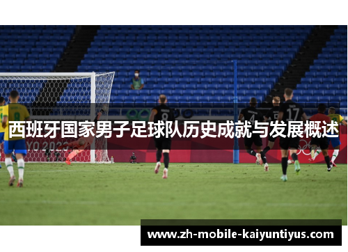 西班牙国家男子足球队历史成就与发展概述