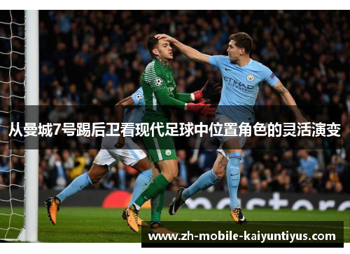 从曼城7号踢后卫看现代足球中位置角色的灵活演变