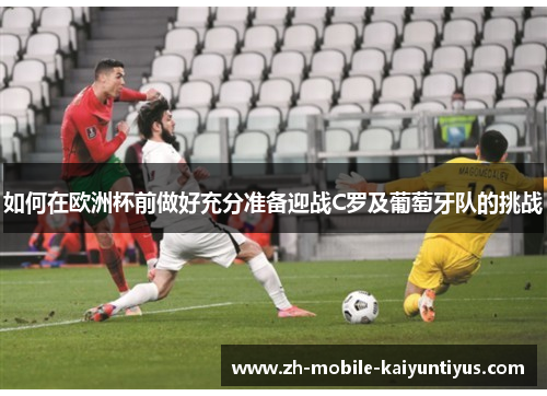 如何在欧洲杯前做好充分准备迎战C罗及葡萄牙队的挑战