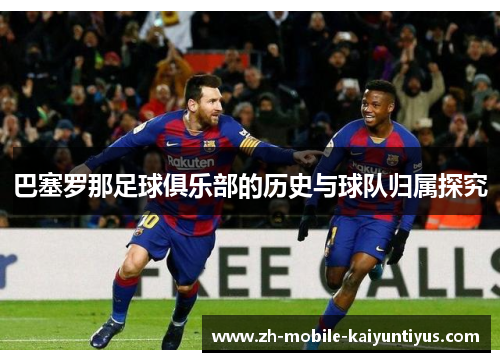 巴塞罗那足球俱乐部的历史与球队归属探究