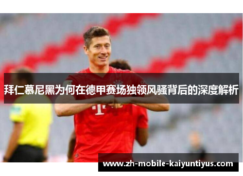 拜仁慕尼黑为何在德甲赛场独领风骚背后的深度解析
